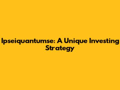 Ipseiquantumse: A Unique Investing Strategy