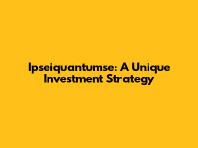 Ipseiquantumse: A Unique Investment Strategy