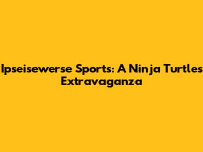 Ipseisewerse Sports: A Ninja Turtles Extravaganza