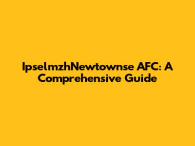 IpselmzhNewtownse AFC: A Comprehensive Guide