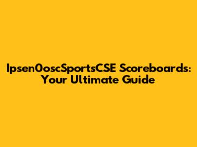 Ipsen0oscSportsCSE Scoreboards: Your Ultimate Guide