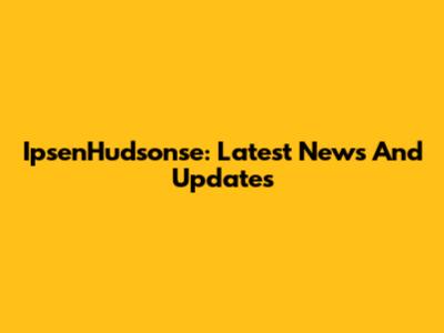 IpsenHudsonse: Latest News And Updates