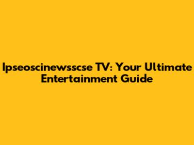 Ipseoscinewsscse TV: Your Ultimate Entertainment Guide