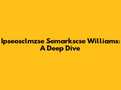 Ipseosclmzse Semarkscse Williams: A Deep Dive