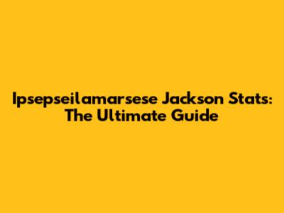 Ipsepseilamarsese Jackson Stats: The Ultimate Guide