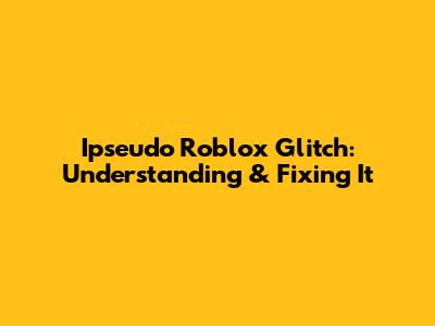 Ipseudo Roblox Glitch: Understanding & Fixing It