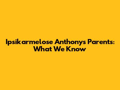 Ipsikarmelose Anthony's Parents: What We Know