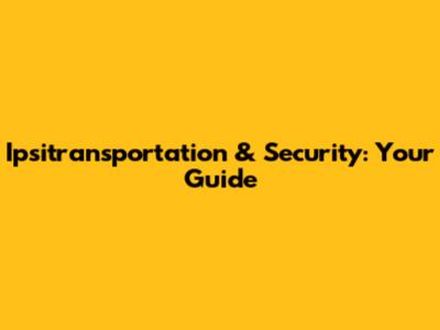 Ipsitransportation & Security: Your Guide