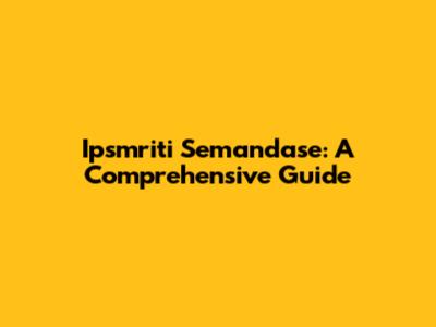 Ipsmriti Semandase: A Comprehensive Guide