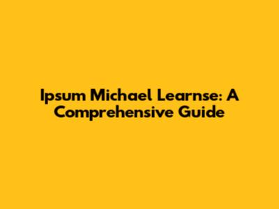 Ipsum Michael Learnse: A Comprehensive Guide