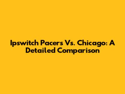 Ipswitch Pacers Vs. Chicago: A Detailed Comparison