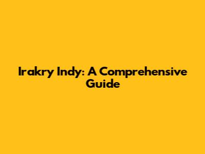 Irakry Indy: A Comprehensive Guide