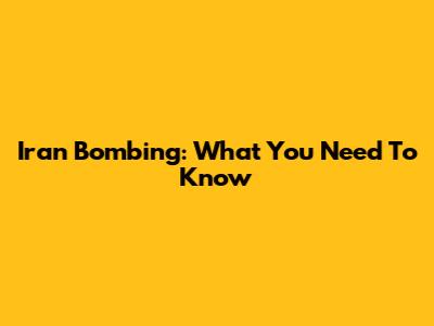 Iran Bombing: What You Need To Know