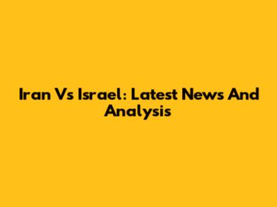 Iran Vs Israel: Latest News And Analysis