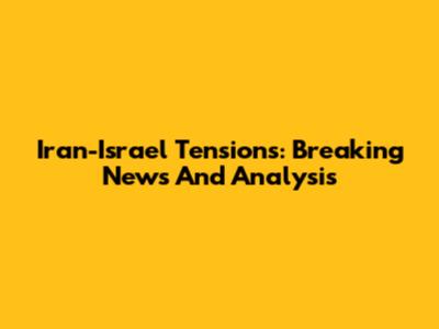 Iran-Israel Tensions: Breaking News And Analysis