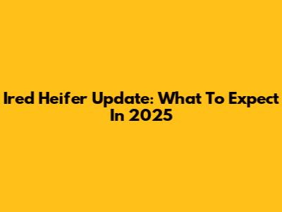 Ired Heifer Update: What To Expect In 2025