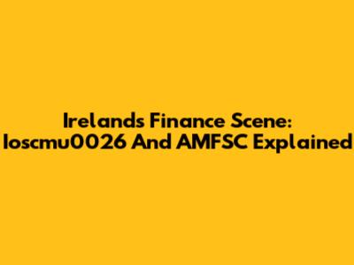 Ireland's Finance Scene: Ioscmu0026 And AMFSC Explained