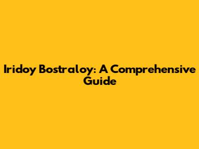 Iridoy Bostraloy: A Comprehensive Guide