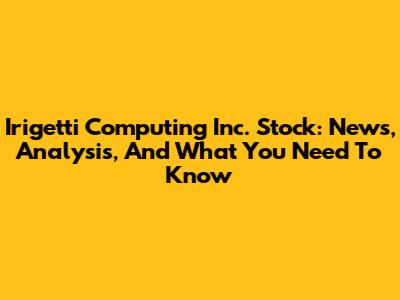 Irigetti Computing Inc. Stock: News, Analysis, And What You Need To Know