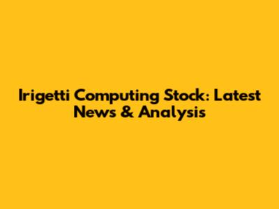 Irigetti Computing Stock: Latest News & Analysis