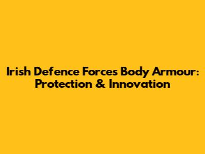 Irish Defence Forces Body Armour: Protection & Innovation