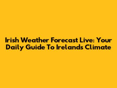 Irish Weather Forecast Live: Your Daily Guide To Ireland's Climate