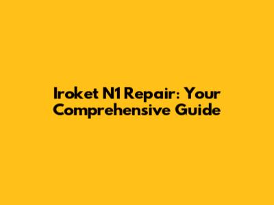 Iroket N1 Repair: Your Comprehensive Guide