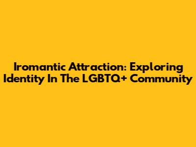Iromantic Attraction: Exploring Identity In The LGBTQ+ Community