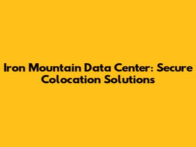 Iron Mountain Data Center: Secure Colocation Solutions