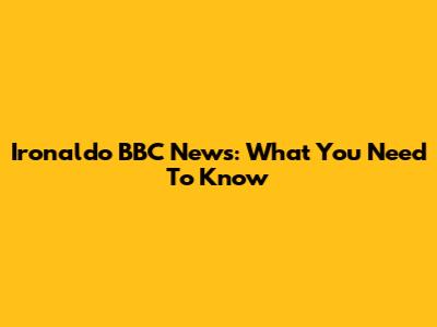 Ironaldo BBC News: What You Need To Know