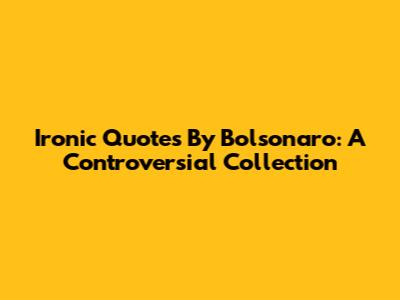 Ironic Quotes By Bolsonaro: A Controversial Collection