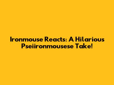 Ironmouse Reacts: A Hilarious Pseiironmousese Take!