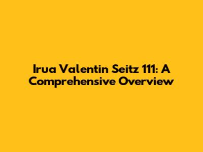 Irua Valentin Seitz 111: A Comprehensive Overview