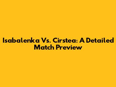 Isabalenka Vs. Cirstea: A Detailed Match Preview