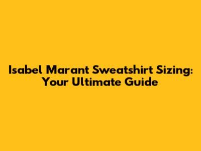 Isabel Marant Sweatshirt Sizing: Your Ultimate Guide