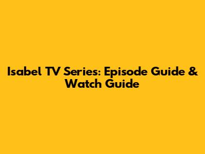 Isabel TV Series: Episode Guide & Watch Guide