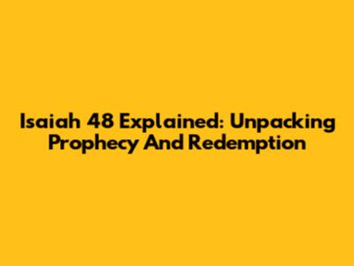 Isaiah 48 Explained: Unpacking Prophecy And Redemption