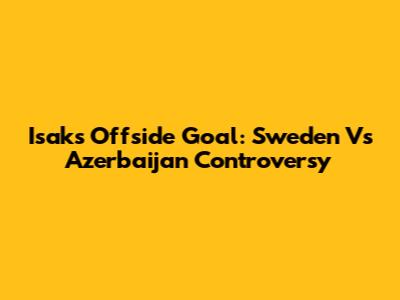 Isak's Offside Goal: Sweden Vs Azerbaijan Controversy