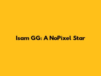 Isam GG: A NoPixel Star