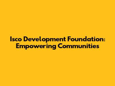 Isco Development Foundation: Empowering Communities