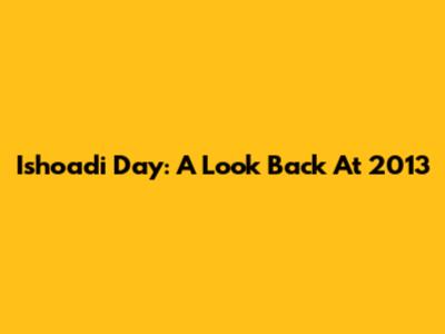 Ishoadi Day: A Look Back At 2013