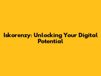 Iskorenzy: Unlocking Your Digital Potential