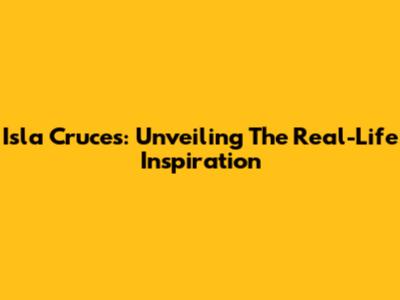 Isla Cruces: Unveiling The Real-Life Inspiration
