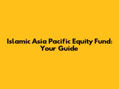 Islamic Asia Pacific Equity Fund: Your Guide