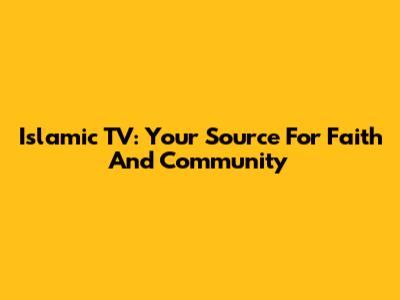 Islamic TV: Your Source For Faith And Community