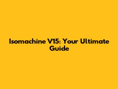 Isomachine V15: Your Ultimate Guide