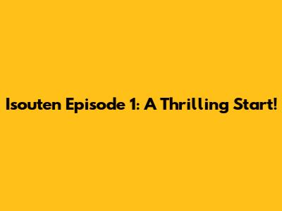 Isouten Episode 1: A Thrilling Start!