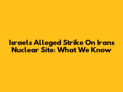 Israel's Alleged Strike On Iran's Nuclear Site: What We Know