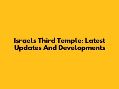 Israel's Third Temple: Latest Updates And Developments