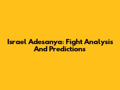 Israel Adesanya: Fight Analysis And Predictions